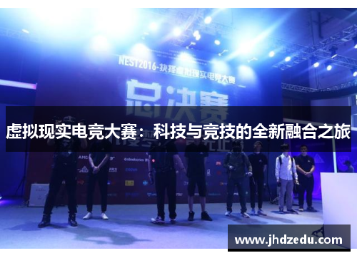 虚拟现实电竞大赛:科技与竞技的全新融合之旅 虚拟现实电竞大赛:科技与竞技的全新融合之旅