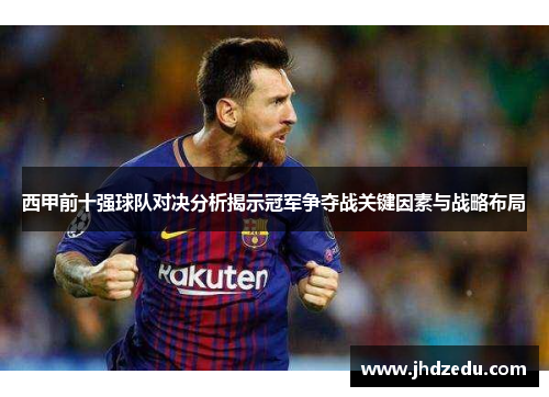 西甲前十强球队对决分析揭示冠军争夺战关键因素与战略布局 西甲前十强球队对决分析揭示冠军争夺战关键因素与战略布局
