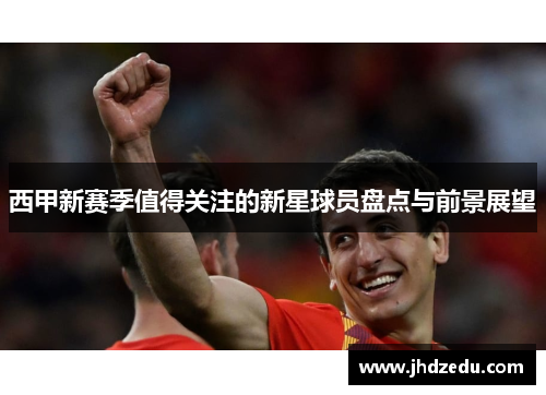 西甲新赛季值得关注的新星球员盘点与前景展望 西甲新赛季值得关注的新星球员盘点与前景展望