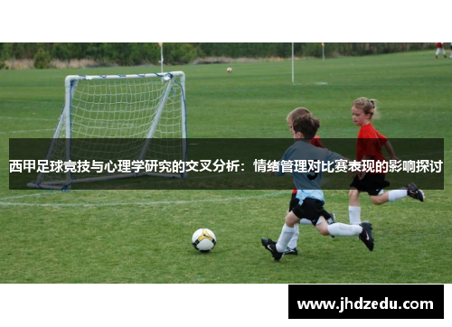 西甲足球竞技与心理学研究的交叉分析:情绪管理对比赛表现的影响探讨 西甲足球竞技与心理学研究的交叉分析:情绪管理对比赛表现的影响探讨