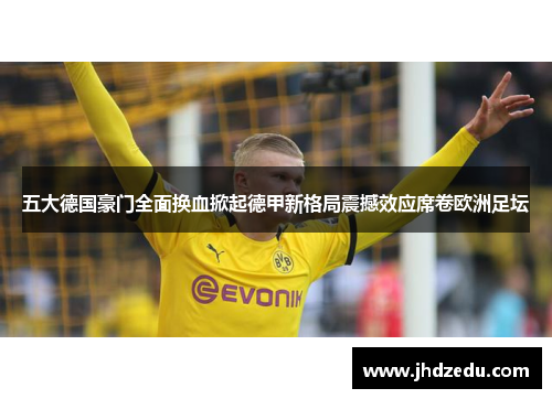 五大德国豪门全面换血掀起德甲新格局震撼效应席卷欧洲足坛 五大德国豪门全面换血掀起德甲新格局震撼效应席卷欧洲足坛