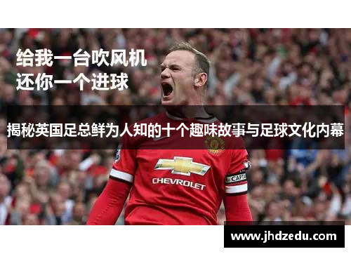 揭秘英国足总鲜为人知的十个趣味故事与足球文化内幕 揭秘英国足总鲜为人知的十个趣味故事与足球文化内幕